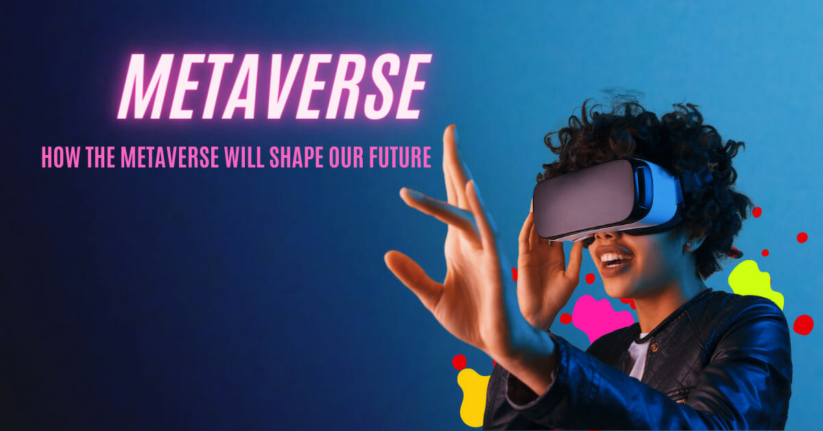 How the Metaverse Will Shape Our Future
